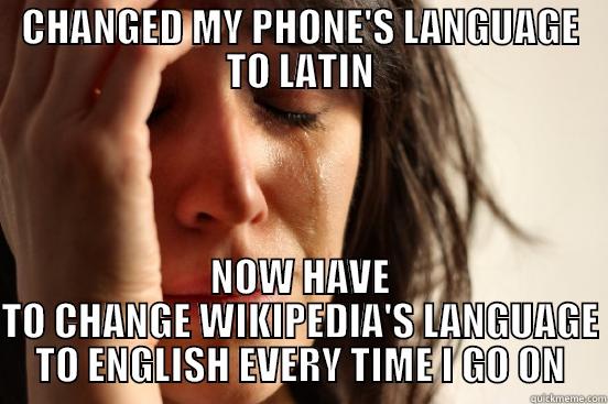 CHANGED MY PHONE'S LANGUAGE TO LATIN NOW HAVE TO CHANGE WIKIPEDIA'S LANGUAGE TO ENGLISH EVERY TIME I GO ON First World Problems