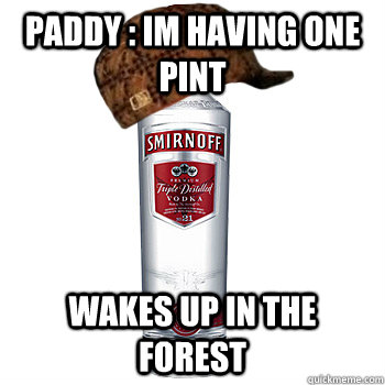 Paddy : Im Having one Pint Wakes up in the forest - Paddy : Im Having one Pint Wakes up in the forest  Scumbag Steve
