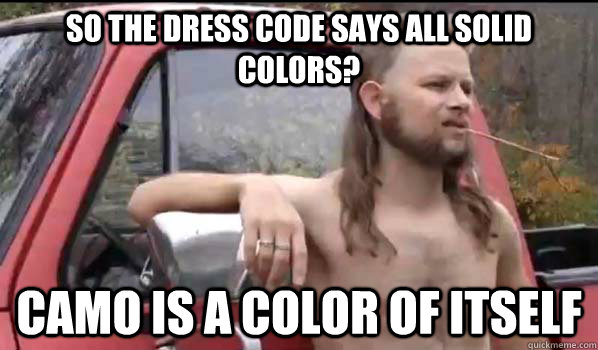 so the dress code says all solid colors? camo is a color of itself  Almost Politically Correct Redneck