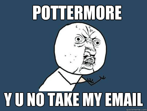 POTTERMORE y u no take my email  Y U No