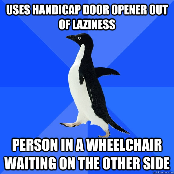 Uses handicap door opener out of laziness Person in a wheelchair waiting on the other side  Socially Awkward Penguin