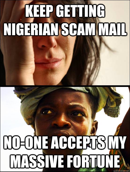 keep getting nigerian scam mail no-one accepts my massive fortune - keep getting nigerian scam mail no-one accepts my massive fortune  First vs Third World Problems