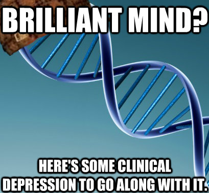 Brilliant Mind? Here's some clinical depression to go along with it.  Scumbag DNA