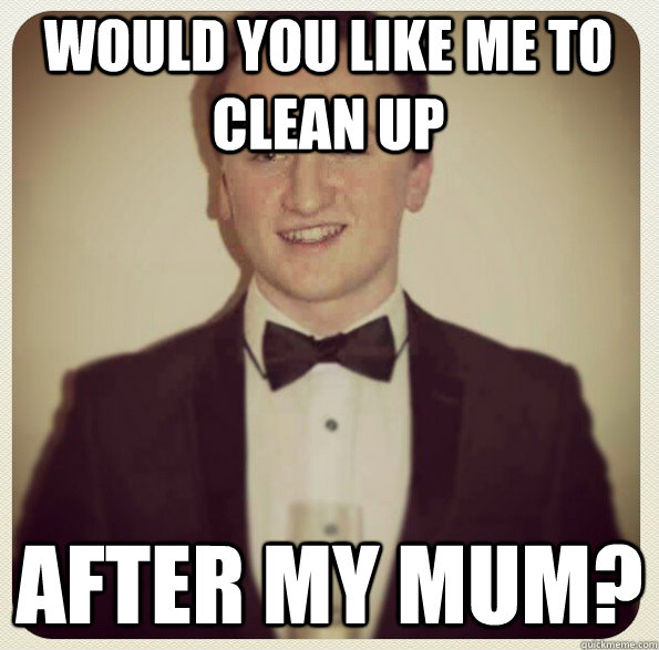 Would you like me to clean up after my mum? - Would you like me to clean up after my mum?  Stainless Steel