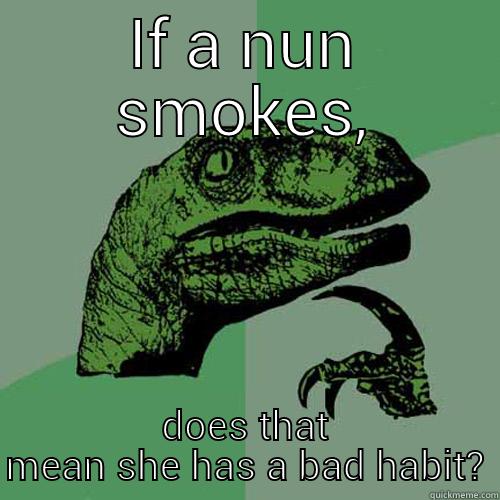 IF A NUN SMOKES, DOES THAT MEAN SHE HAS A BAD HABIT? Philosoraptor