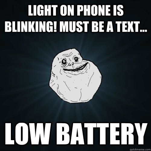 light on phone is blinking! must be a text... low battery  Forever Alone