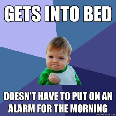 Gets into bed Doesn't have to put on an alarm for the morning - Gets into bed Doesn't have to put on an alarm for the morning  Success Kid