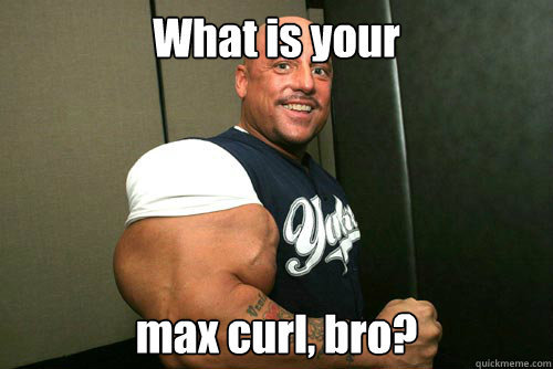 What is your  max curl, bro? - What is your  max curl, bro?  Misc