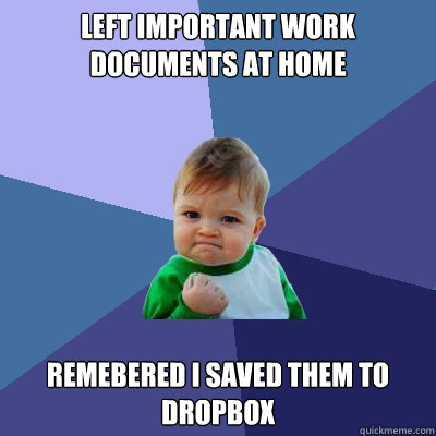 Left important work documents at home Remebered I saved them to dropbox - Left important work documents at home Remebered I saved them to dropbox  Success Kid