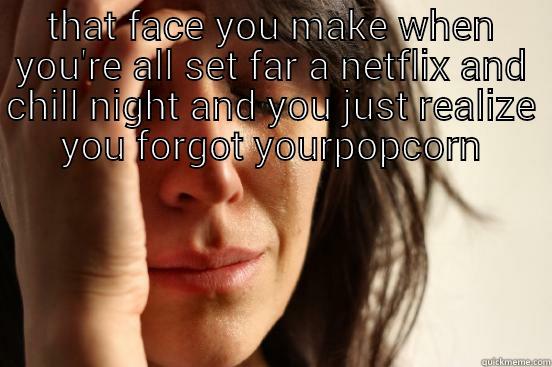 THAT FACE YOU MAKE WHEN YOU'RE ALL SET FAR A NETFLIX AND CHILL NIGHT AND YOU JUST REALIZE YOU FORGOT YOURPOPCORN  First World Problems