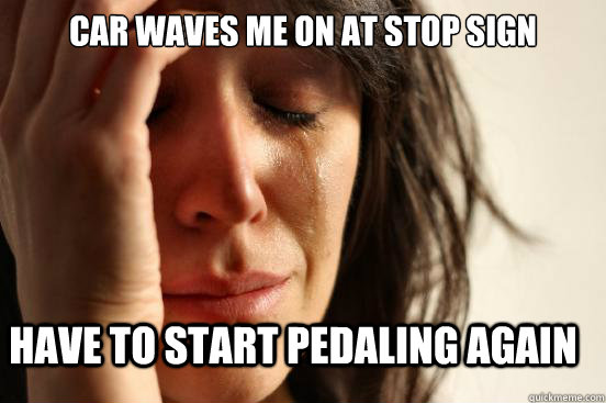 Car waves me on at stop sign Have to start pedaling again  First World Problems