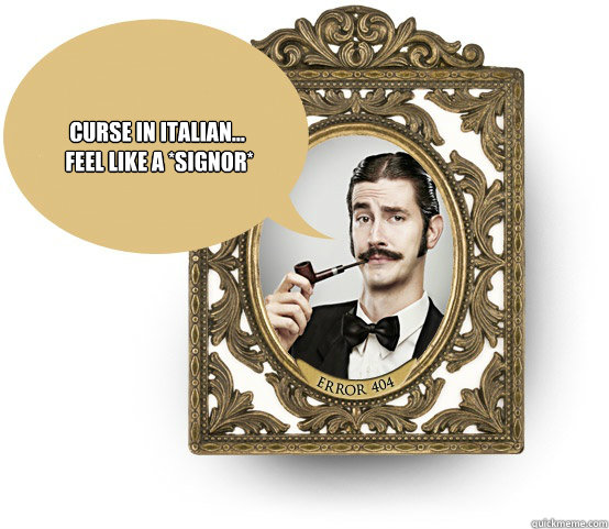 Curse in Italian...
 feel like a *signor* - Curse in Italian...
 feel like a *signor*  i fell like a sir