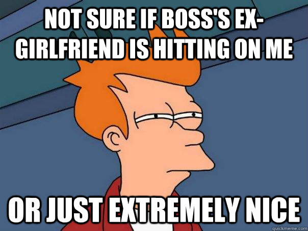 not sure if boss's ex-girlfriend is hitting on me or just extremely nice  Futurama Fry