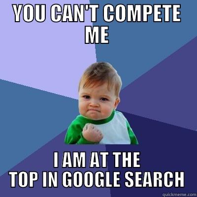 YOU CAN'T COMPETE ME I AM AT THE TOP IN GOOGLE SEARCH Success Kid
