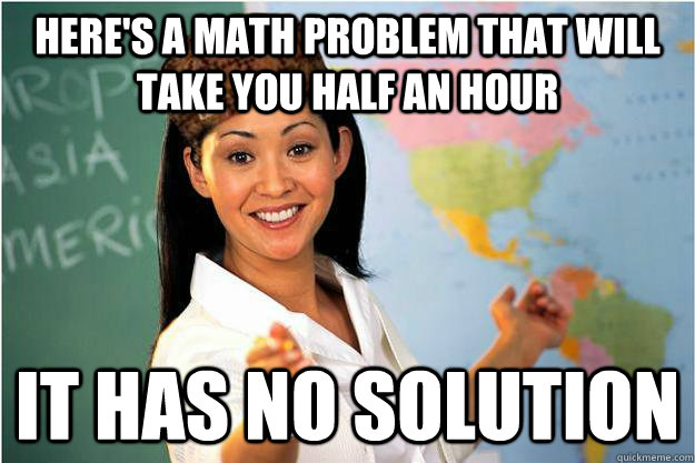Here's a math problem that will take you half an hour it has no solution  Scumbag Teacher