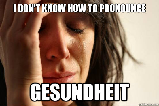 I don't know how to pronounce gesundheit - I don't know how to pronounce gesundheit  First World Problems