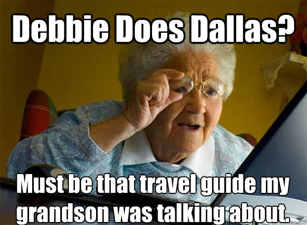 Debbie Does Dallas? Must be that travel guide my grandson was talking about.   - Debbie Does Dallas? Must be that travel guide my grandson was talking about.    Grandma finds the Internet