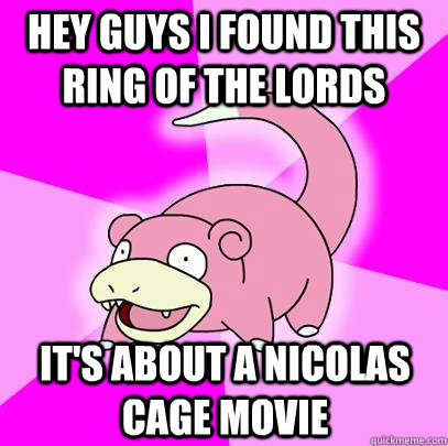 Hey Guys i found this ring of the lords it's about a nicolas cage movie - Hey Guys i found this ring of the lords it's about a nicolas cage movie  Slowpoke