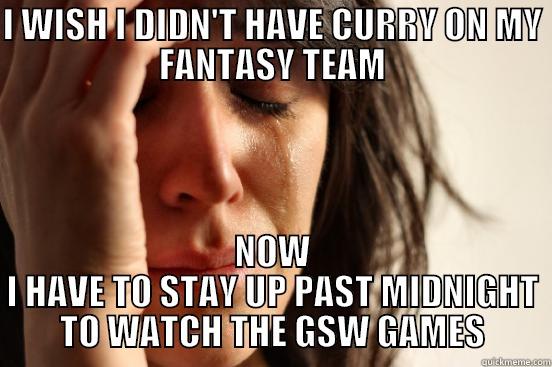 I WISH I DIDN'T HAVE CURRY ON MY FANTASY TEAM NOW I HAVE TO STAY UP PAST MIDNIGHT TO WATCH THE GSW GAMES First World Problems