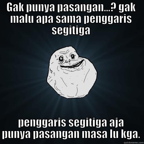 GAK PUNYA PASANGAN...? GAK MALU APA SAMA PENGGARIS SEGITIGA PENGGARIS SEGITIGA AJA PUNYA PASANGAN MASA LU KGA. Forever Alone