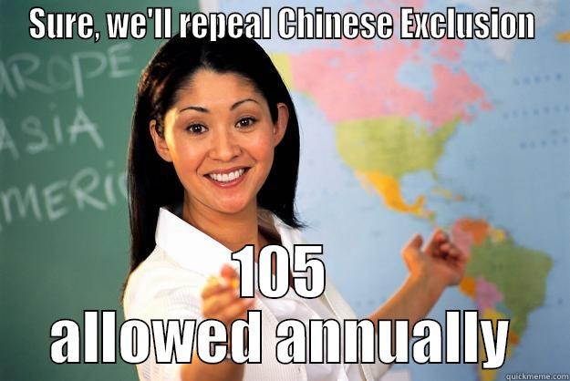 SURE, WE'LL REPEAL CHINESE EXCLUSION 105 ALLOWED ANNUALLY Unhelpful High School Teacher