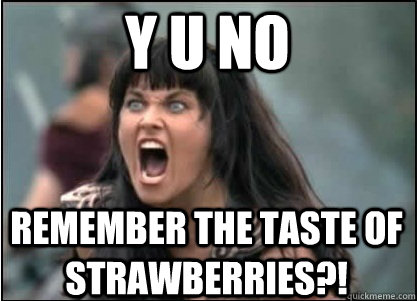 Y U NO remember the taste of strawberries?! - Y U NO remember the taste of strawberries?!  XENA