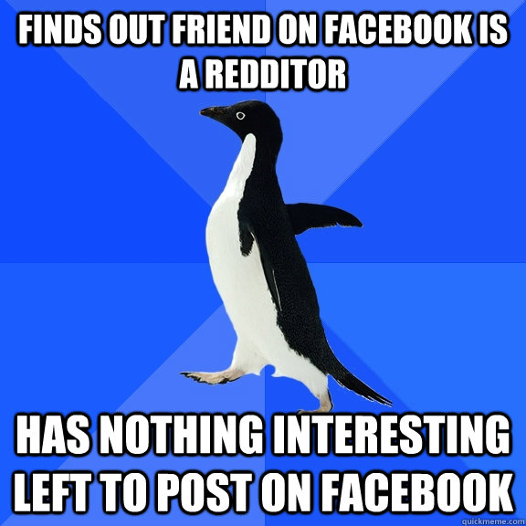 Finds out friend on facebook is a redditor has nothing interesting left to post on facebook  Socially Awkward Penguin