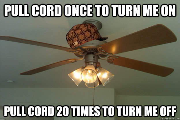 pull cord once to turn me on pull cord 20 times to turn me off  scumbag ceiling fan