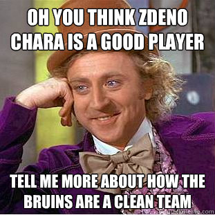 Oh you think Zdeno Chara is a good player Tell me more about how the bruins are a clean team   Condescending Wonka