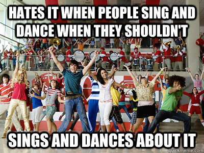 Hates it when people sing and dance when they shouldn't Sings and dances about it - Hates it when people sing and dance when they shouldn't Sings and dances about it  Scumbag High School