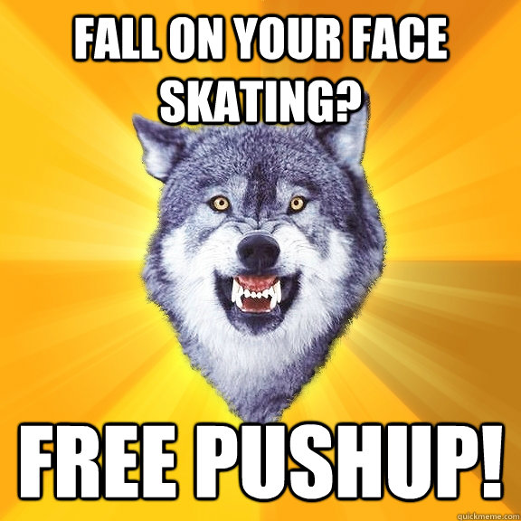 Fall on your face skating? Free pushup!  Courage Wolf