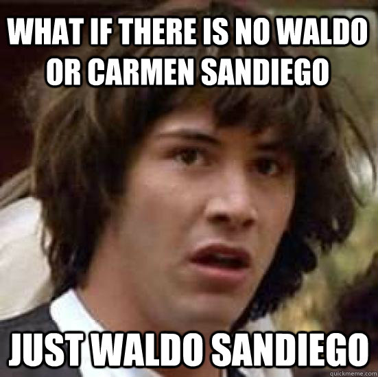 what if there is no waldo or carmen sandiego just waldo sandiego - what if there is no waldo or carmen sandiego just waldo sandiego  conspiracy keanu