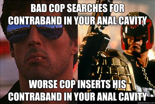 bad cop searches for contraband in your anal cavity worse cop inserts his contraband in your anal cavity  Bad Cop Worse Cop