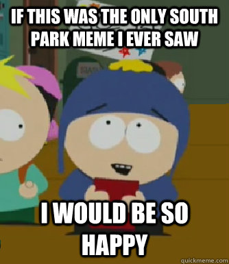 If this was the only South Park meme I ever saw I would be so happy - If this was the only South Park meme I ever saw I would be so happy  Craig - I would be so happy