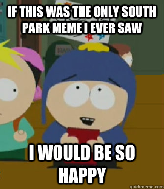 If this was the only South Park meme I ever saw I would be so happy  Craig - I would be so happy