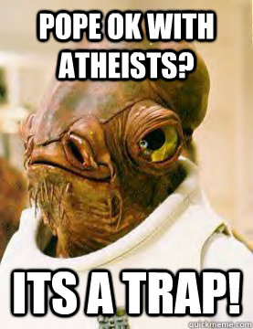 Pope ok with atheists? ITS A TRAP!  