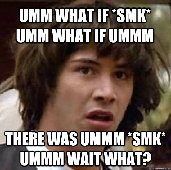 Umm What if *smk* umm what if ummm there was ummm *smk* ummm wait what?  conspiracy keanu