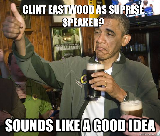 Clint Eastwood as suprise speaker? Sounds like a good idea  Upvoting Obama
