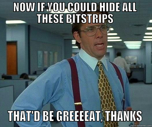 NOW IF YOU COULD HIDE ALL THESE BITSTRIPS THAT'D BE GREEEEAT, THANKS Office Space Lumbergh