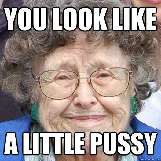 you look like a little pussy  