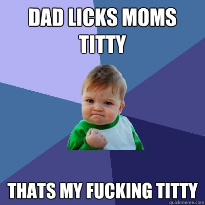 dad licks moms titty THATS MY FUCKING TITTY  Success Kid