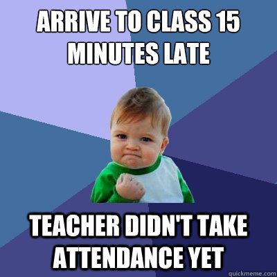 Arrive to class 15 minutes late Teacher didn't take attendance yet  Success Kid