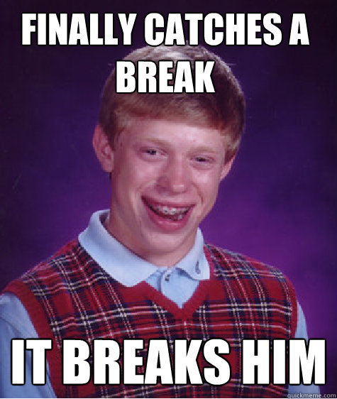 finally catches a break it breaks him   Bad Luck Brian