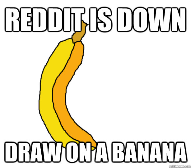 reddit is down draw on a banana  