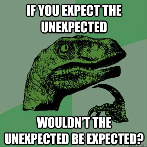 If you expect the unexpected Wouldn't the unexpected be expected?  Philosoraptor