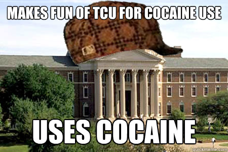 makes fun of tcu for cocaine use uses cocaine - makes fun of tcu for cocaine use uses cocaine  Scumbag SMU