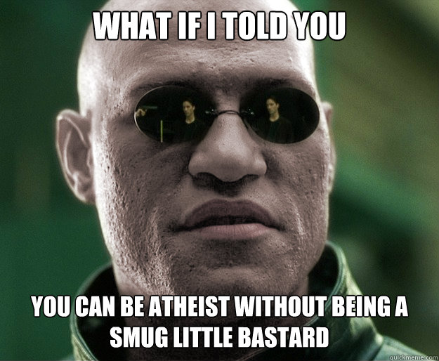 What if i told you You can be atheist without being a smug little bastard  White Morphius