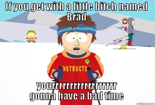 IF YOU GET WITH A LITTLE BITCH NAMED BRAD YOURRRRRRRRRRRRRRRRRR GONNA HAVE A BAD TIME Super Cool Ski Instructor