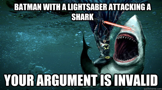 batman with a lightsaber attacking a shark your argument is invalid  