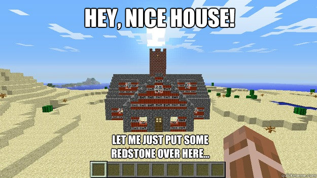 Hey, nice house! Let me just put some redstone over here...  Minecraft TNT house